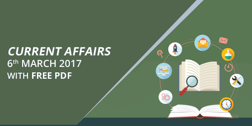 Important Current Affairs 6th March 2017 with Free PDF